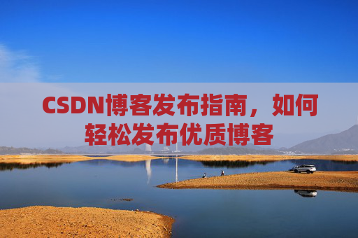 CSDN博客发布指南，如何轻松发布优质博客