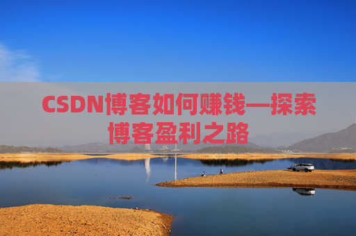CSDN博客如何赚钱—探索博客盈利之路