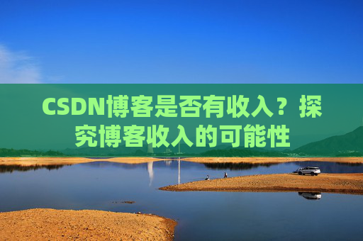CSDN博客是否有收入？探究博客收入的可能性