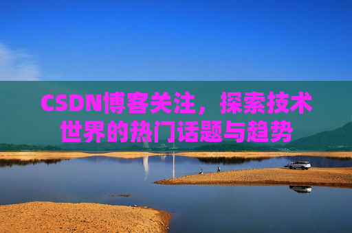 CSDN博客关注，探索技术世界的热门话题与趋势
