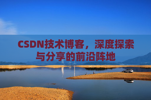 CSDN技术博客,深度探索与分享的前沿阵地